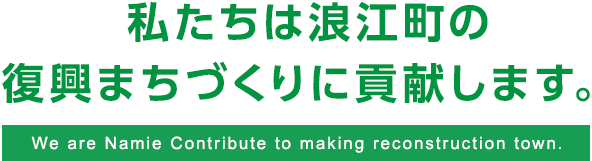 私たちは浪江町の復興まちづくりに貢献します。